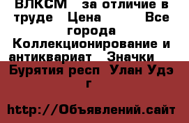 1.1) ВЛКСМ - за отличие в труде › Цена ­ 590 - Все города Коллекционирование и антиквариат » Значки   . Бурятия респ.,Улан-Удэ г.